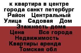 1-к.квартира в центре города санкт-петербург › Район ­ Центральный › Улица ­ Садовая › Дом ­ 12 › Этажность дома ­ 6 › Цена ­ 9 - Все города Недвижимость » Квартиры аренда   . Томская обл.